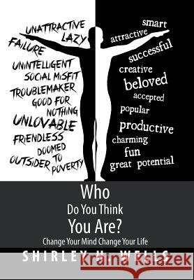 Who Do You Think You Are?: Change Your Mind Change Your Life Shirley H. Wells 9781499053845