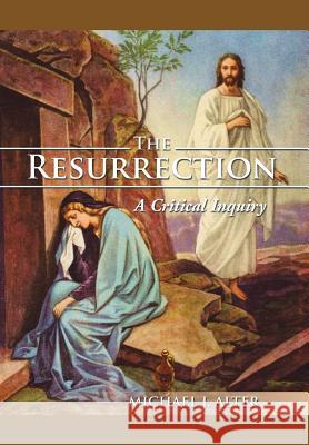 The Resurrection: A Critical Inquiry Alter, Michael J. 9781499054040 Xlibris Corporation