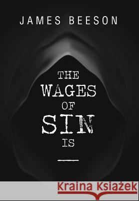 The Wages of Sin Is ----- James Beeson 9781499055702 Xlibris Corporation