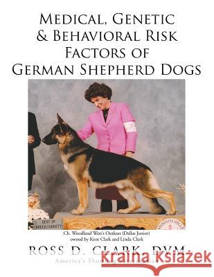 Medical, Genetic & Behavioral Risk Factors of German Shepherd Dogs DVM Ross D. Clark 9781499055825 Xlibris Corporation