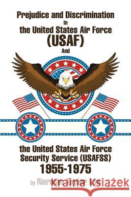 Prejudice and Discrimination in the United States Air Force (USAF) and the United States Air Force Security Service (Usafss) 1955-1975 Lee, Norman Taylor 9781499056396