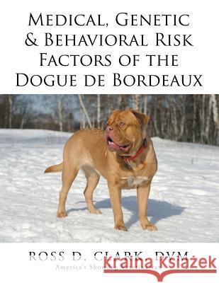 Medical, Genetic & Behavioral Risk Factors of the Dogue de Bordeaux DVM Ross D. Clark 9781499056433 Xlibris Corporation