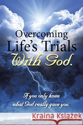 Overcoming Life's Trials with God: If You Only Knew What God Really Gave You Keith Ritter 9781499056617 Xlibris Corporation