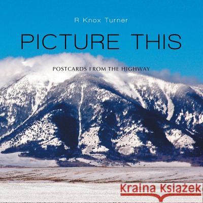 Picture This: Postcards from the Highway R. Knox Turner 9781499056945 Xlibris Corporation