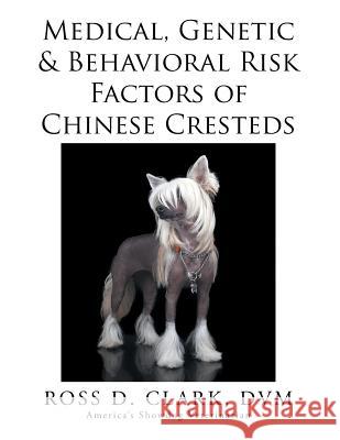 Medical, Genetic & Behavioral Risk Factors of Chinese Cresteds DVM Ross D. Clark 9781499057393 Xlibris Corporation