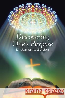 Discovering One's Purpose Dr James a. Gordon 9781499057720