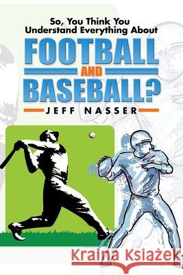 So, You Think You Understand Everything about Football and Baseball? Jeff Nasser 9781499058253 Xlibris Corporation