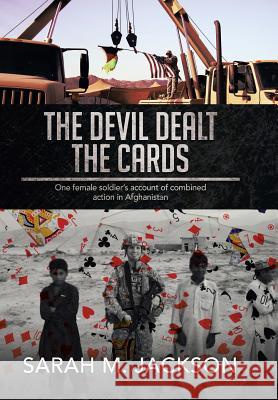 The Devil Dealt The Cards: One female soldier's account of combined action in Afghanistan Jackson, Sarah M. 9781499059267 Xlibris Corporation