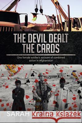The Devil Dealt The Cards: One female soldier's account of combined action in Afghanistan Jackson, Sarah M. 9781499059274 Xlibris Corporation