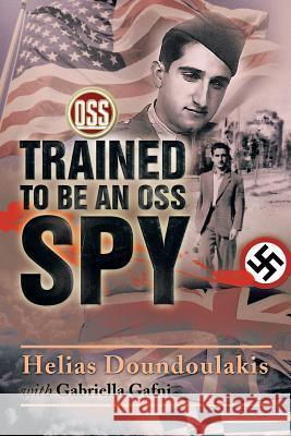 Trained to Be an OSS Spy Helias Doundoulakis Gabriella Gafni 9781499059830 Xlibris Corporation