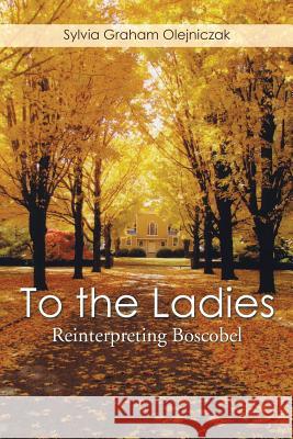To the Ladies: Reinterpreting Boscobel Sylvia Graham Olejniczak 9781499060751