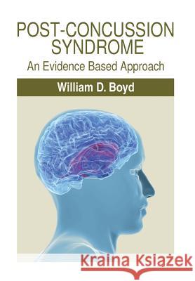 Post-Concussion Syndrome: An Evidence Based Approach William D. Boyd 9781499060850