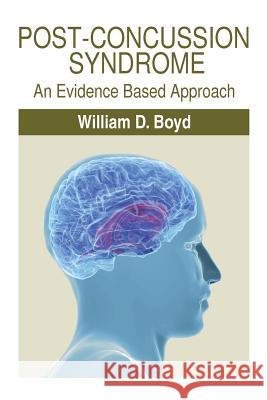 Post-Concussion Syndrome: An Evidence Based Approach William D. Boyd 9781499060867
