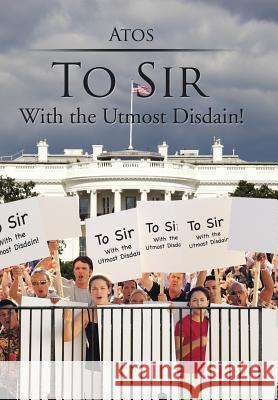 To Sir: With the Utmost Disdain! Atos 9781499061437 Xlibris Corporation