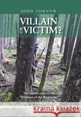 John Tornow Villain or Victim?: The Untold Story of the Wildman of the Wynooche Lindstrom, Bill 9781499061567