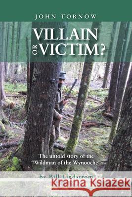 John Tornow Villain or Victim?: The Untold Story of the Wildman of the Wynooche Lindstrom, Bill 9781499061574