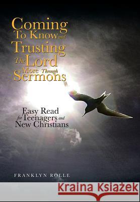 Coming to Know and Trusting the Lord More Through Sermons: Easy Read for Teenagers and New Christians Franklyn Rolle 9781499061796