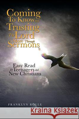Coming to Know and Trusting the Lord More Through Sermons: Easy Read for Teenagers and New Christians Franklyn Rolle 9781499061802