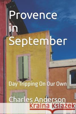 Provence in September: Day Tripping On Our Own Charles Anderson 9781499062144