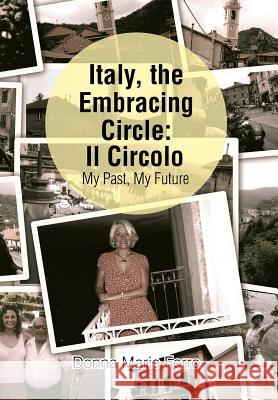 Italy, the Embracing Circle: Il Circolo: My Past, My Future Donna Marie Ferro 9781499062922 Xlibris Corporation
