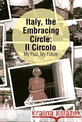 Italy, the Embracing Circle: Il Circolo: My Past, My Future Donna Marie Ferro 9781499062939 Xlibris Corporation