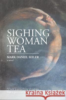 Sighing Woman Tea Mark Daniel Seiler 9781499063639 Xlibris Corporation