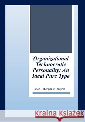 Organizational Technocratic Work and Personality: An Actual Pure-Type Robert-Theophilus Dauphin 9781499065268