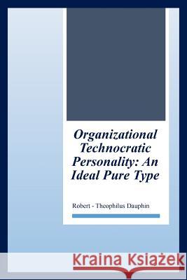 Organizational Technocratic Work and Personality: An Actual Pure-Type Robert-Theophilus Dauphin 9781499065282