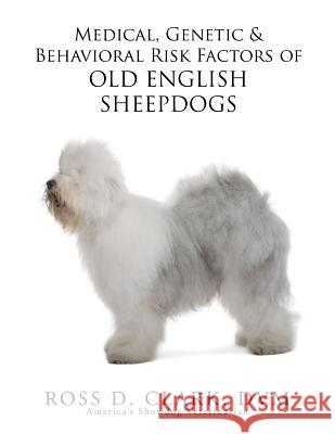 Medical, Genetic & Behavioral Risk Factors of Old English Sheepdogs DVM Ross D. Clark 9781499065787 Xlibris Corporation