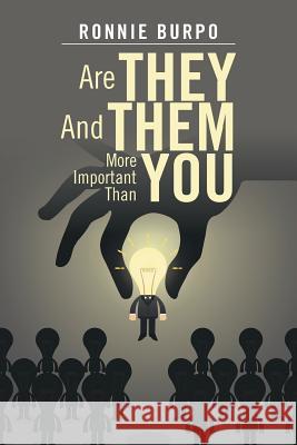 Are They and Them More Important Than You: A How to Guide on Defeating and Eliminating the Negative Ronnie Burpo 9781499066500 Xlibris Corporation