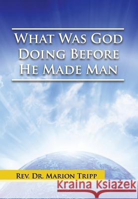 What Was God Doing Before He Made Man Marion Tripp 9781499066524