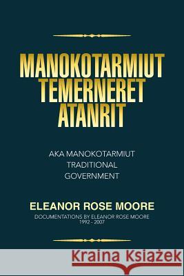 Manokotarmiut Temerneret Atanrit: Aka Manokotarmiut Traditional Government Moore, Eleanor Rose 9781499066876