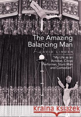 The Amazing Balancing Man: My Life as an Acrobat, Circus Performer, Stunt Man and Comedian Linden, David 9781499066913