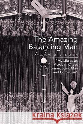 The Amazing Balancing Man: My Life as an Acrobat, Circus Performer, Stunt Man and Comedian Linden, David 9781499066920