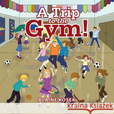 A Trip to the Gym! Blaine Kosek 9781499067163 Xlibris Corporation