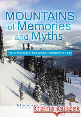 Mountains of Memories and Myths: The Living History of the National Brotherhood of Skiers Naomi Bryson 9781499067668