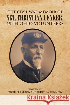 The Civil War Memoir of Sgt. Christian Lenker, 19th Ohio Volunteers Michael Barton 9781499067798