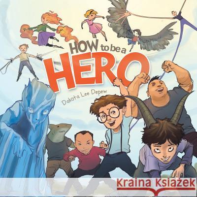 How to Be a Hero Dakota Lee DePew 9781499067989 Xlibris Corporation