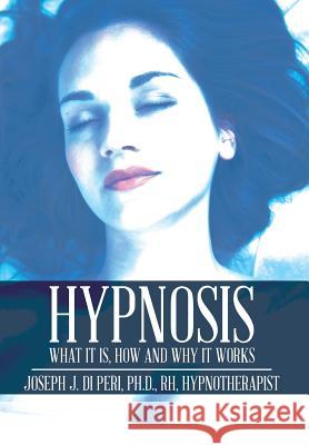Hypnosis: What It Is, How and Why It Works Ph. D. Rh, Joseph J. D 9781499068122 Xlibris Corporation