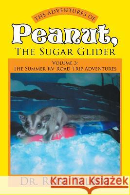 The Adventures of Peanut, the Sugar Glider: Volume 3: The Summer RV Road Trip Adventures Talbot, Rose 9781499069822