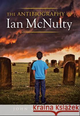 The Antibiography of Ian McNulty John MacGregor 9781499070644 Xlibris Corporation