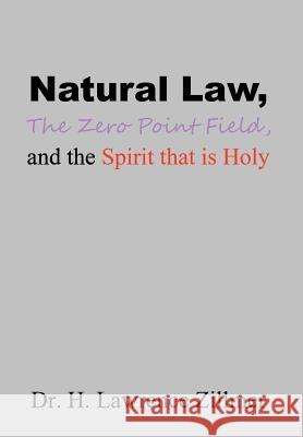 Natural Law, The Zero Point Field, and the Spirit that is Holy Zillmer, H. Lawrence 9781499070712 Xlibris Corporation