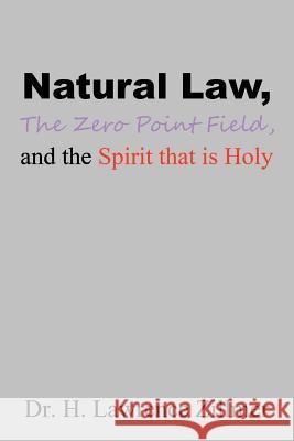 Natural Law, The Zero Point Field, and the Spirit that is Holy Zillmer, H. Lawrence 9781499070729 Xlibris Corporation