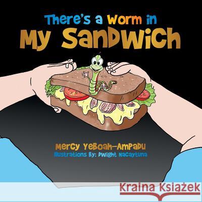 There's a Worm in My Sandwich Mercy Yeboah-Ampadu 9781499070774 Xlibris Corporation