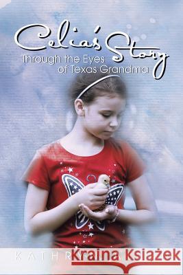 Celia's Story Through the Eyes of Texas Grandma Kathryn Allen 9781499071375