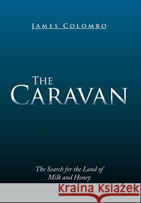 The Caravan: The Search for the Land of Milk and Honey James Colombo 9781499073027 Xlibris Corporation