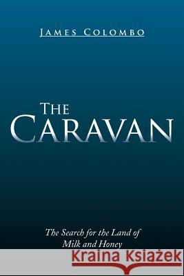 The Caravan: The Search for the Land of Milk and Honey James Colombo 9781499073041 Xlibris Corporation