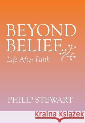 Beyond Belief: Life After Faith Philip Stewart 9781499073201