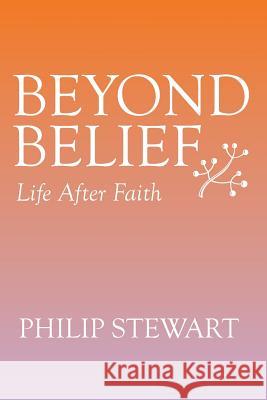 Beyond Belief: Life After Faith Philip Stewart 9781499073218