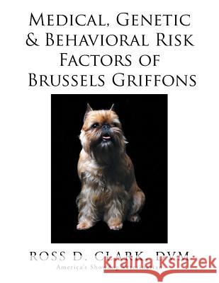 Medical, Genetic & Behavioral Risk Factors of Brussels Griffons DVM Ross D. Clark 9781499073249 Xlibris Corporation